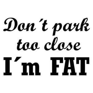 Don´t-park-too-close-i´m-fat-dekal